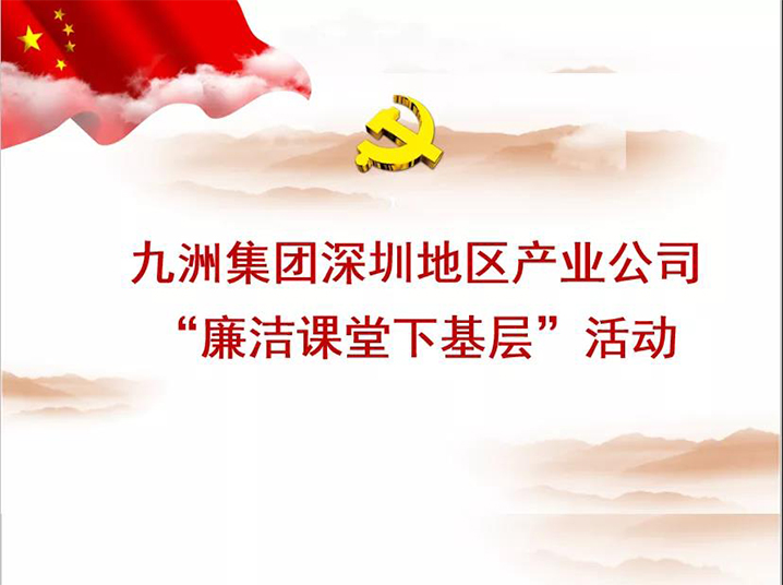 九洲集团深圳地区产业公司&ldquo;廉洁课堂下基层&rdquo;培训活动圆满落幕